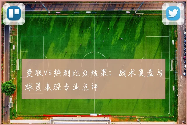 曼联vs热刺比分结果：战术复盘与球员表现专业点评