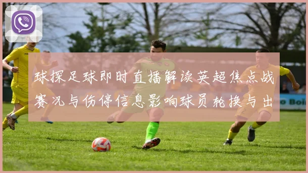 球探足球即时直播解读英超焦点战赛况与伤停信息影响球员轮换与出场方案