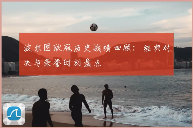 波尔图欧冠历史战绩回顾：经典对决与荣誉时刻盘点