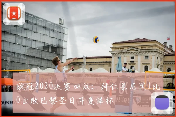 欧冠2020决赛回放：拜仁慕尼黑1比0击败巴黎圣日耳曼捧杯