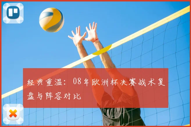 经典重温：08年欧洲杯决赛战术复盘与阵容对比