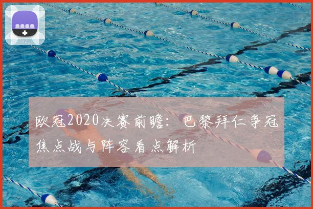 欧冠2020决赛前瞻：巴黎拜仁争冠焦点战与阵容看点解析
