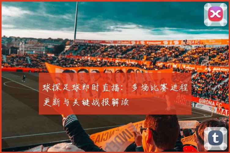 球探足球即时直播：多场比赛进程更新与关键战报解读