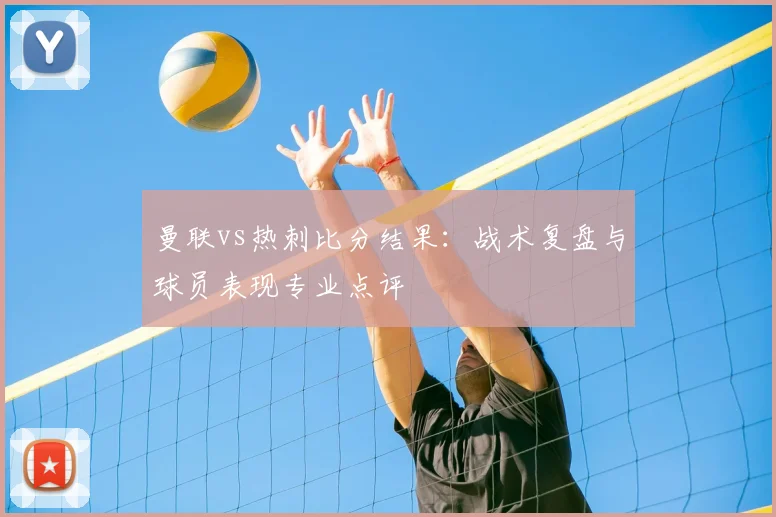 曼联vs热刺比分结果:战术复盘与球员表现专业点评