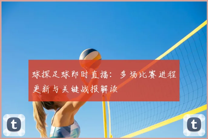 球探足球即时直播：多场比赛进程更新与关键战报解读