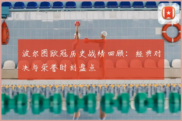 波尔图欧冠历史战绩回顾：经典对决与荣誉时刻盘点