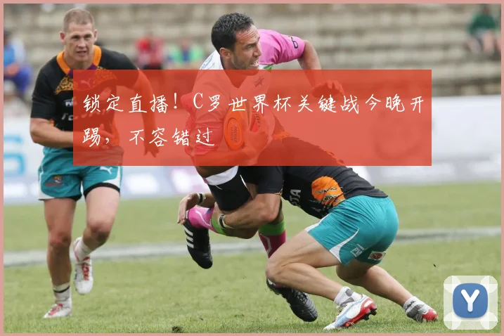 锁定直播！C罗世界杯关键战今晚开踢，不容错过