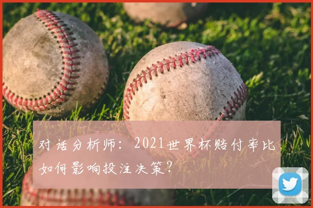 对话分析师：2021世界杯赔付率比如何影响投注决策？