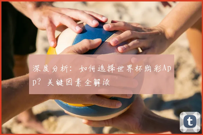 深度分析：如何选择世界杯购彩App？关键因素全解读