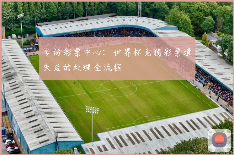 专访彩票中心:世界杯竞猜彩票遗失后的处理全流程
