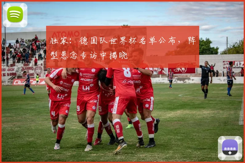 独家:德国队世界杯名单公布,阵型悬念专访中揭晓