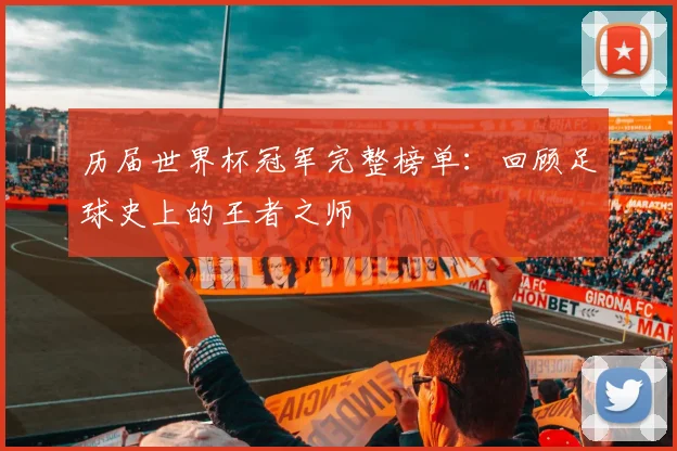历届世界杯冠军完整榜单:回顾足球史上的王者之师