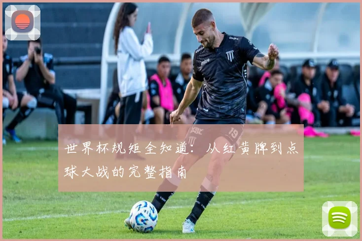 世界杯规矩全知道：从红黄牌到点球大战的完整指南