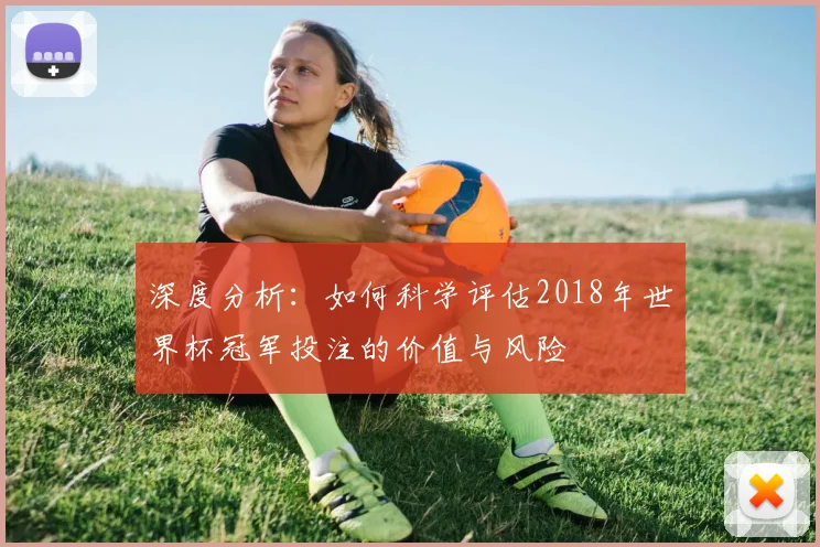 深度分析：如何科学评估2018年世界杯冠军投注的价值与风险