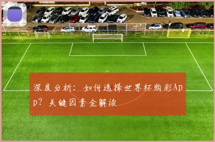 深度分析：如何选择世界杯购彩App？关键因素全解读